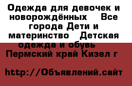 Одежда для девочек и новорождённых  - Все города Дети и материнство » Детская одежда и обувь   . Пермский край,Кизел г.